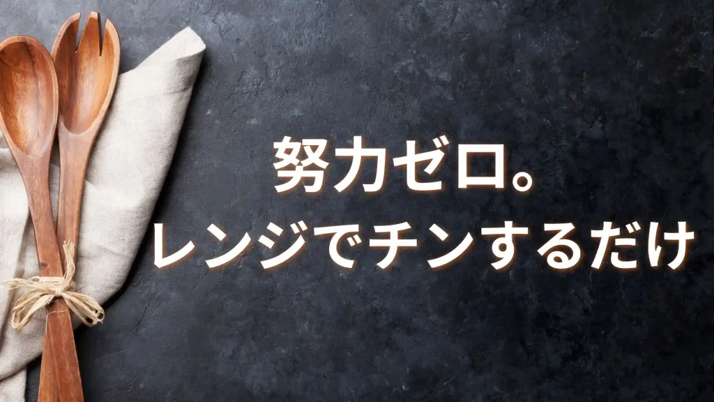 努力ゼロ。レンジでチンするだけ