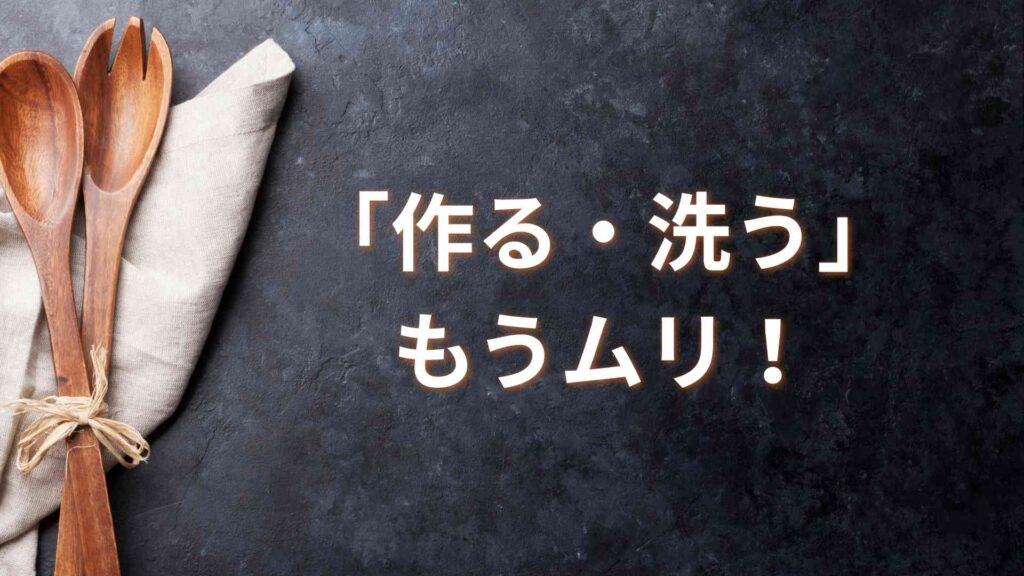 「作る・洗う」もうムリ！