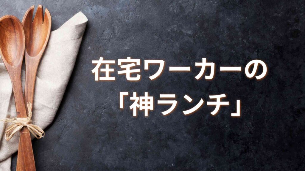 在宅ワーカーの「神ランチ」