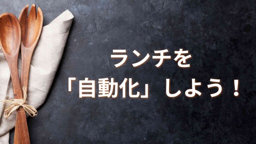 ランチを「自動化」しよう！